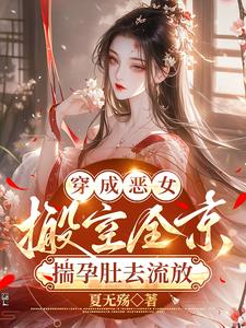 穿成恶女，搬空全京揣孕肚去流放